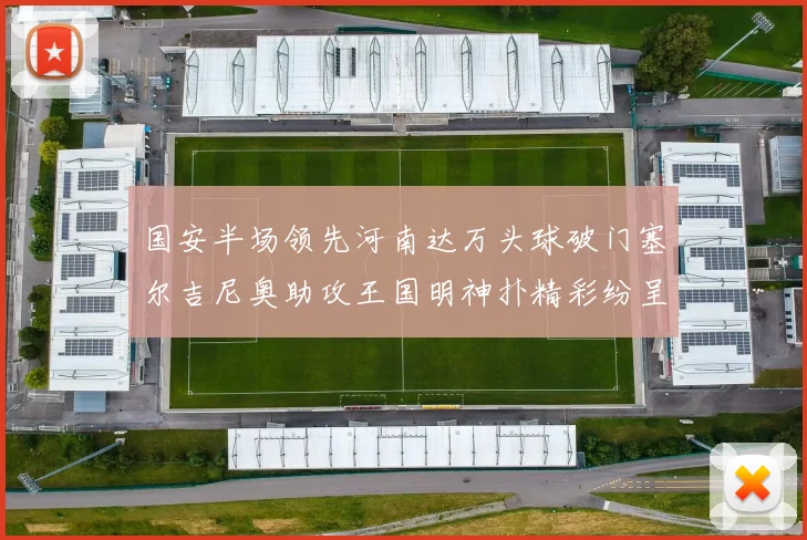 国安半场领先河南达万头球破门塞尔吉尼奥助攻王国明神扑精彩纷呈