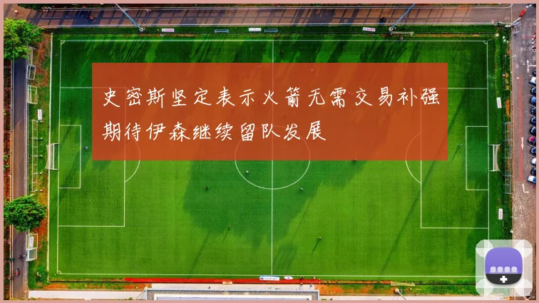 史密斯坚定表示火箭无需交易补强期待伊森继续留队发展