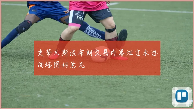 史蒂文斯谈布朗交易内幕坦言未咨询塔图姆意见